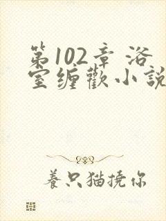 第102章 浴室缠欢小说