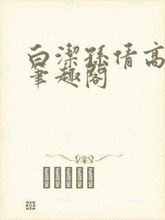 白洁孙倩高义 笔趣阁