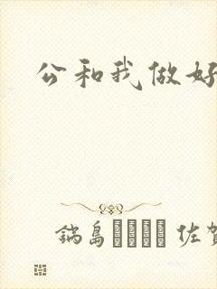 公和我做好爽