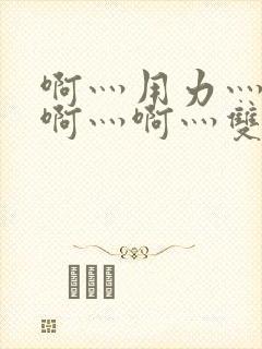 啊灬用力灬啊灬啊灬啊灬双男主