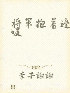 将军抱着边走边吸