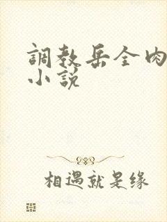调教岳全肉长篇小说