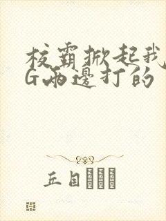 校霸掀起我光PG两边打的