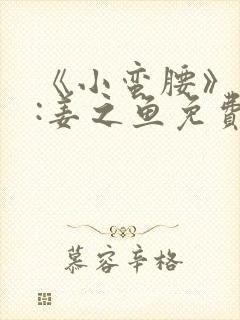 《小蛮腰》作者:姜之鱼免费阅读