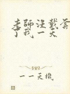 老师没戴套子c了我一天