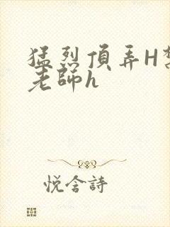 猛烈顶弄H禁欲老师h