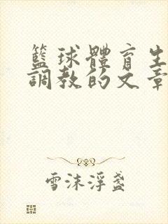 篮球体育生激荡调教的文章