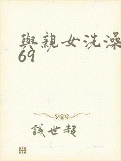 与亲女洗澡伦了69