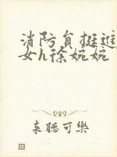 消防员挺进乖乖女h徐婉婉