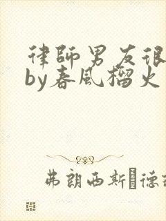 律师男友很难撩by春风榴火