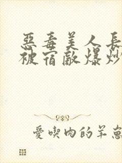 恶毒美人长批后被宿敌爆炒了