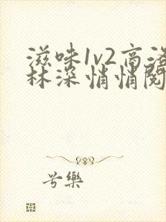 滋味1v2商洛林深悄悄阅读