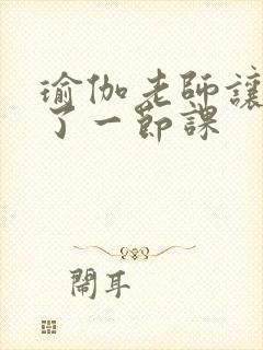 瑜伽老师让我C了一节课