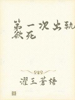第一次出轨欲仙欲死