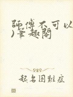 师傅不可以(限)笔趣阁