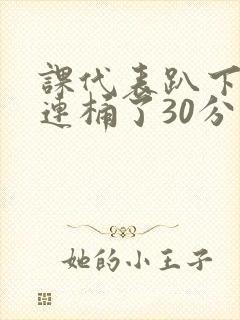 课代表趴下让我连桶了30分钟