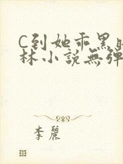 C到她乖黑暗森林小说无弹窗