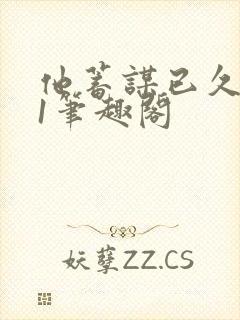 他蓄谋已久1v1笔趣阁