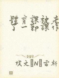 体育课被老师C了一节课作文