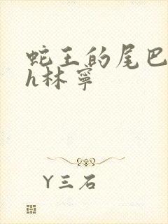 蛇王的尾巴高ah林宁