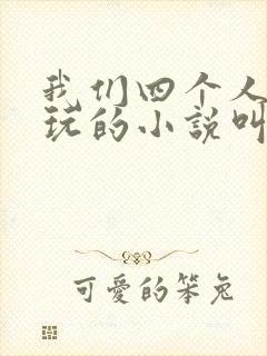 我们四个人换着玩的小说叫什么
