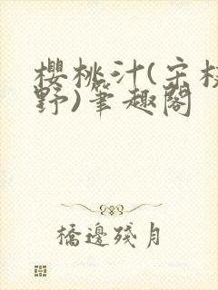 樱桃汁(宋枝江野)笔趣阁