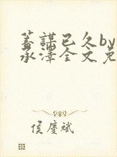 蓄谋已久by魏承泽全文免费笔趣阁