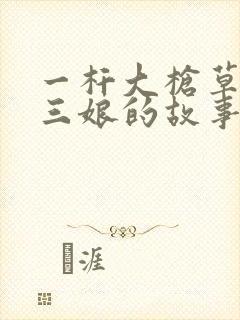 一杆大枪草一家三娘的故事