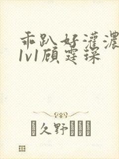 乖趴好灌浓精h1v1顾霆琛