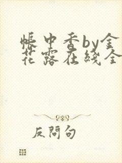 帐中香by金银花露在线全文免费阅读