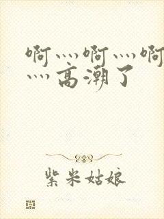 啊灬啊灬啊灬快灬高潮了