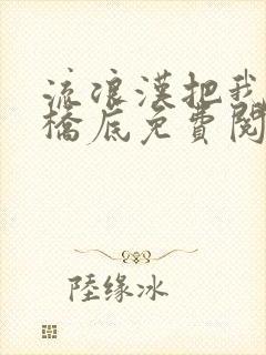 流浪汉把我拉进桥底免费阅读