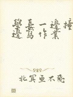 学长一边撞我一边写作业