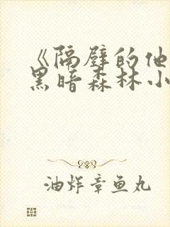 《隔壁的他by黑暗森林小说笔趣》