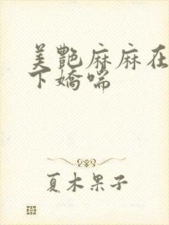 美艳麻麻在我胯下娇喘