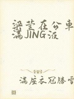 梁莹在公车被灌满JING液