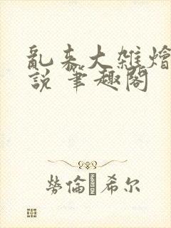 乱来大杂烩 小说 笔趣阁