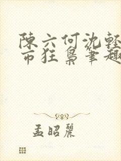 陈六何沈轻舞都市狂枭笔趣阁