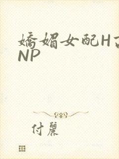 娇媚女配H高汁NP