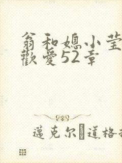 翁和媳小莹浴室欢爱52章