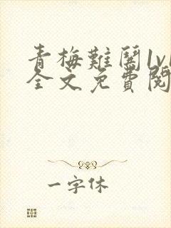 青梅难哄1v1全文免费阅读小说