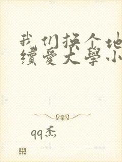 我们换个地方继续爱大学小说