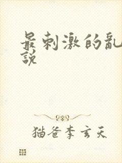 最刺激的乱惀小说