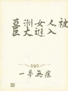 亚洲女人被黑人巨大进入