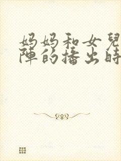 妈妈和女儿齐上阵的播出时间