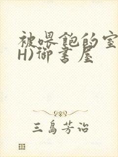 被喂饱的室友(H)御书屋