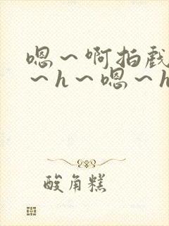 嗯～啊拍戏强做～h～嗯～h