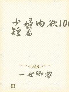 少妇肉欲100短篇