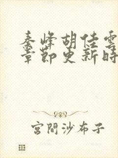 秦峰胡佳云最新章节更新时间