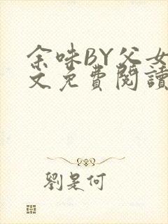 余味BY父女全文免费阅读